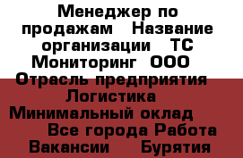 Менеджер по продажам › Название организации ­ ТС Мониторинг, ООО › Отрасль предприятия ­ Логистика › Минимальный оклад ­ 60 000 - Все города Работа » Вакансии   . Бурятия респ.